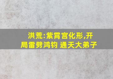 洪荒:紫霄宫化形,开局雷劈鸿钧 通天大弟子