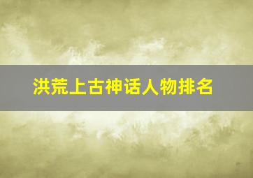 洪荒上古神话人物排名