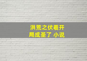 洪荒之伏羲开局成圣了 小说