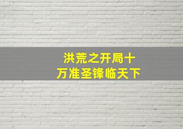 洪荒之开局十万准圣锋临天下