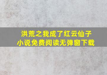 洪荒之我成了红云仙子小说免费阅读无弹窗下载