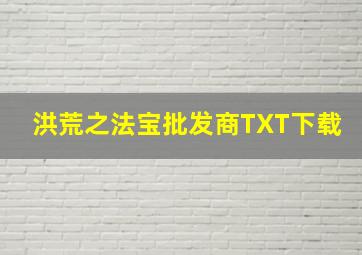 洪荒之法宝批发商TXT下载