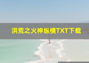 洪荒之火神纵横TXT下载