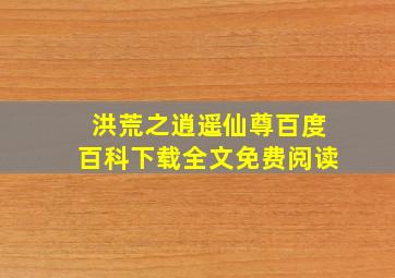 洪荒之逍遥仙尊百度百科下载全文免费阅读