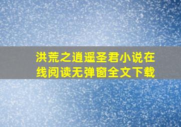 洪荒之逍遥圣君小说在线阅读无弹窗全文下载