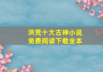 洪荒十大古神小说免费阅读下载全本