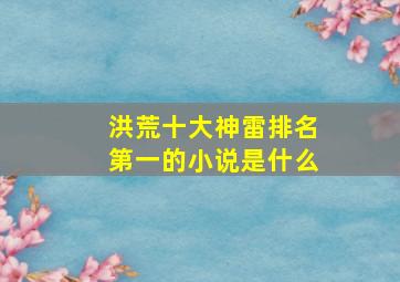 洪荒十大神雷排名第一的小说是什么