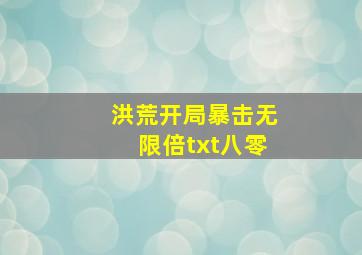 洪荒开局暴击无限倍txt八零