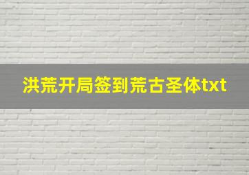 洪荒开局签到荒古圣体txt