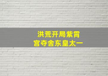 洪荒开局紫霄宫夺舍东皇太一