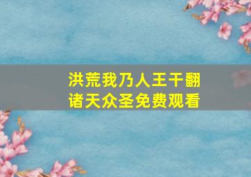 洪荒我乃人王干翻诸天众圣免费观看