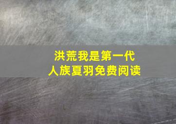 洪荒我是第一代人族夏羽免费阅读