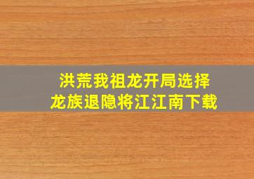 洪荒我祖龙开局选择龙族退隐将江江南下载