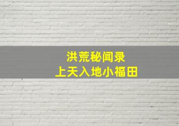 洪荒秘闻录 上天入地小福田