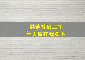 洪荒签到三千年大道在我脚下