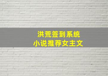 洪荒签到系统小说推荐女主文