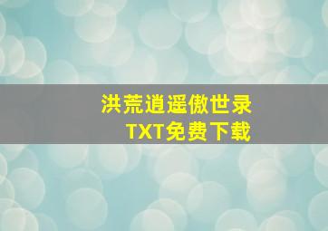 洪荒逍遥傲世录TXT免费下载