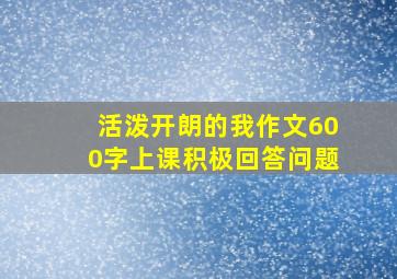 活泼开朗的我作文600字上课积极回答问题