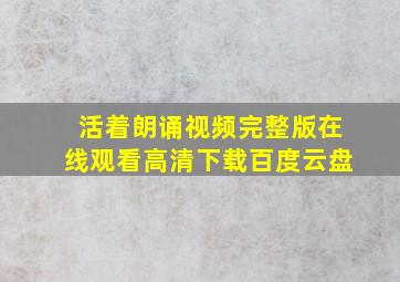 活着朗诵视频完整版在线观看高清下载百度云盘