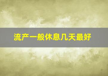 流产一般休息几天最好