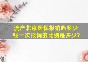 流产北京医保报销吗多少钱一次报销的比例是多少?