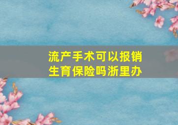 流产手术可以报销生育保险吗浙里办