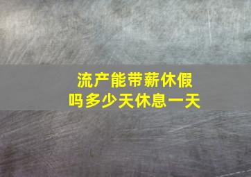 流产能带薪休假吗多少天休息一天