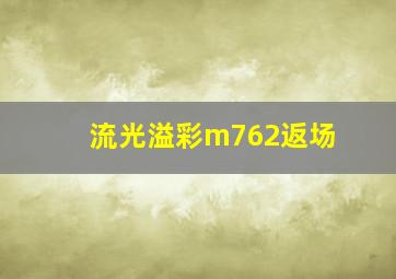 流光溢彩m762返场