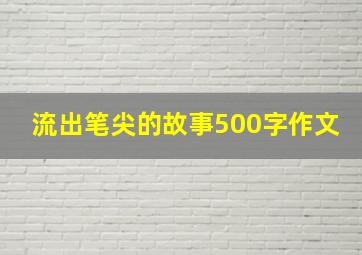 流出笔尖的故事500字作文