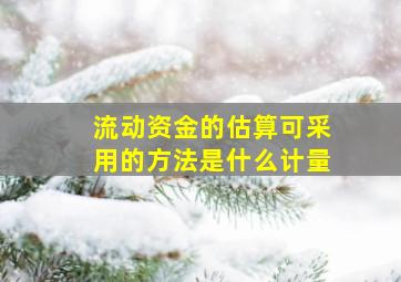 流动资金的估算可采用的方法是什么计量