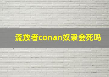 流放者conan奴隶会死吗