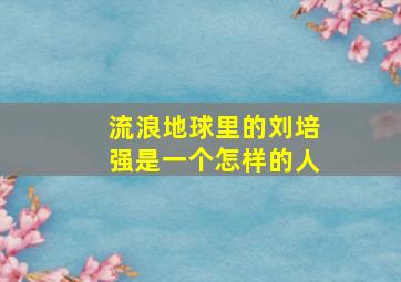 流浪地球里的刘培强是一个怎样的人