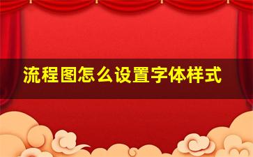 流程图怎么设置字体样式