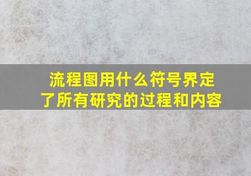 流程图用什么符号界定了所有研究的过程和内容