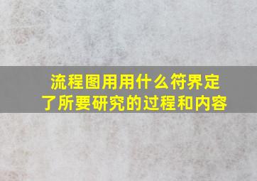 流程图用用什么符界定了所要研究的过程和内容