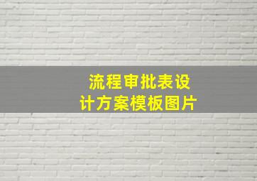 流程审批表设计方案模板图片