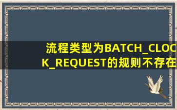 流程类型为BATCH_CLOCK_REQUEST的规则不存在