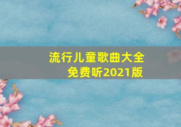 流行儿童歌曲大全免费听2021版