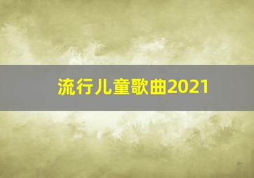 流行儿童歌曲2021