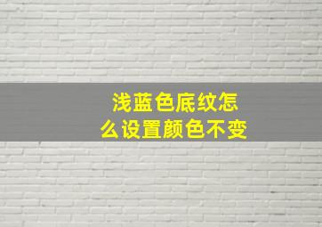 浅蓝色底纹怎么设置颜色不变