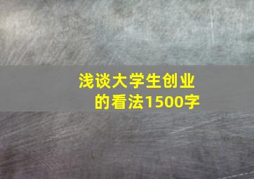 浅谈大学生创业的看法1500字