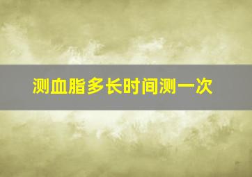 测血脂多长时间测一次