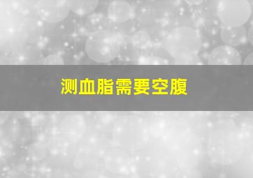 测血脂需要空腹