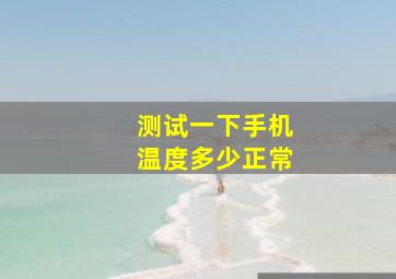 测试一下手机温度多少正常