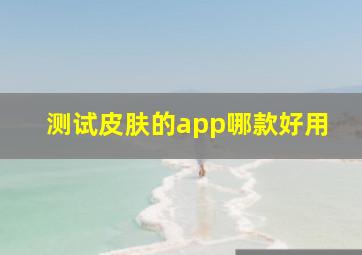 测试皮肤的app哪款好用