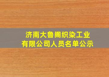 济南大鲁阁织染工业有限公司人员名单公示