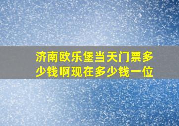 济南欧乐堡当天门票多少钱啊现在多少钱一位