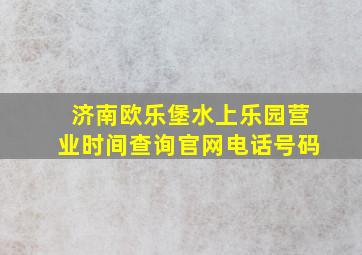 济南欧乐堡水上乐园营业时间查询官网电话号码