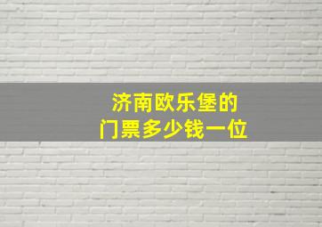 济南欧乐堡的门票多少钱一位