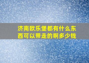 济南欧乐堡都有什么东西可以带走的啊多少钱